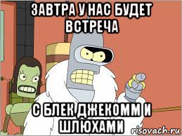 завтра у нас будет встреча с блек джекомм и шлюхами