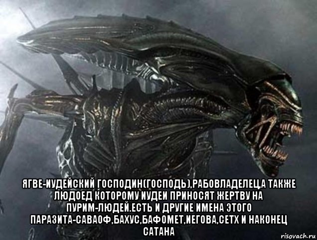  ягве-иудейский господин(господь),рабовладелец,а также людоед которому иудеи приносят жертву на пурим-людей.есть и другие имена этого паразита-саваоф,бахус,бафомет,иегова,сетх и наконец сатана, Мем Ягве