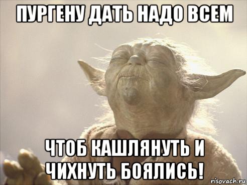 пургену дать надо всем чтоб кашлянуть и чихнуть боялись!