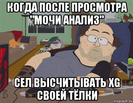 когда после просмотра "мочи анализ" сел высчитывать xg своей тёлки, Мем   Задрот south park