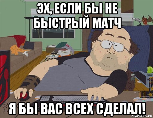 эх, если бы не быстрый матч я бы вас всех сделал!, Мем   Задрот south park