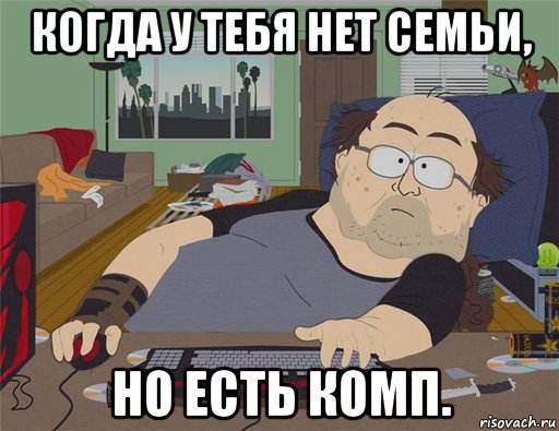 когда у тебя нет семьи, но есть комп., Мем   Задрот south park