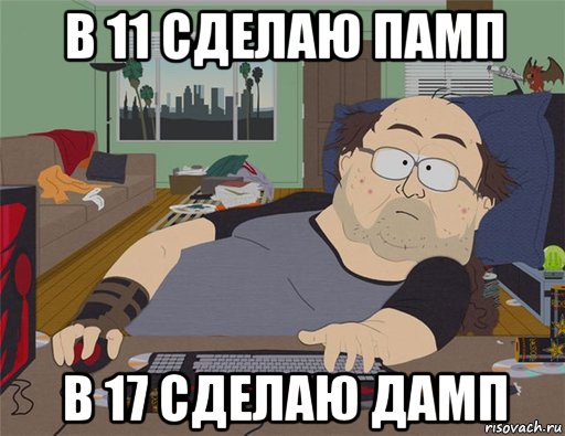 в 11 сделаю памп в 17 сделаю дамп, Мем   Задрот south park