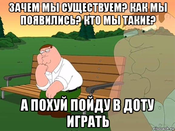 зачем мы существуем? как мы появились? кто мы такие? а похуй пойду в доту играть, Мем Задумчивый Гриффин