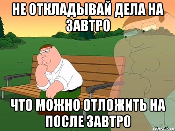 не откладывай дела на завтро что можно отложить на после завтро, Мем Задумчивый Гриффин