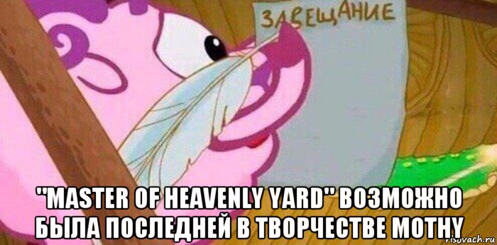  "master of heavenly yard" возможно была последней в творчестве mothy, Мем Завещание