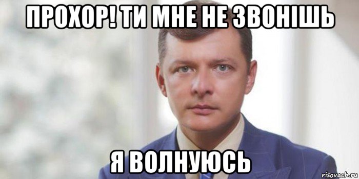 прохор! ти мне не звонiшь я волнуюсь