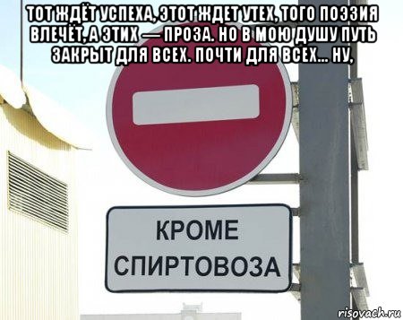 тот ждёт успеха, этот ждет утех, того поэзия влечёт, а этих — проза. но в мою душу путь закрыт для всех. почти для всех... ну, , Мем Знак