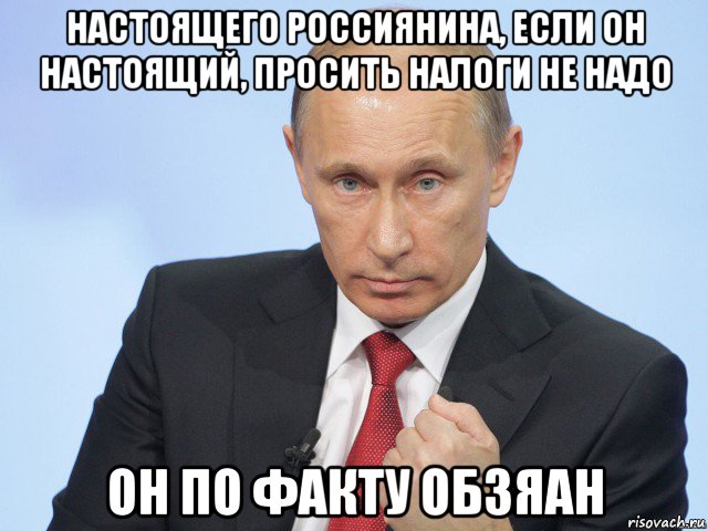 настоящего россиянина, если он настоящий, просить налоги не надо он по факту обзяан