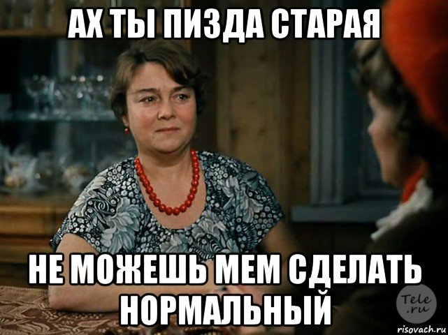 ах ты пизда старая не можешь мем сделать нормальный