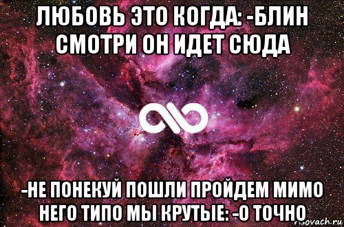 любовь это когда: -блин смотри он идет сюда -не понекуй пошли пройдем мимо него типо мы крутые: -о точно, Мем офигенно