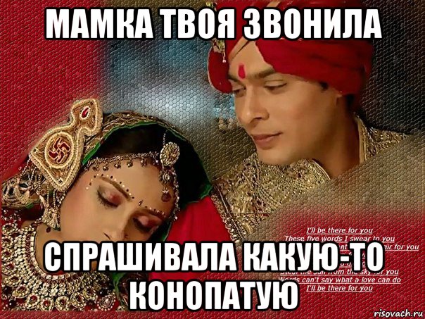мамка твоя звонила спрашивала какую-то конопатую