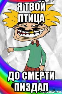 я твой птица до смерти пиздал