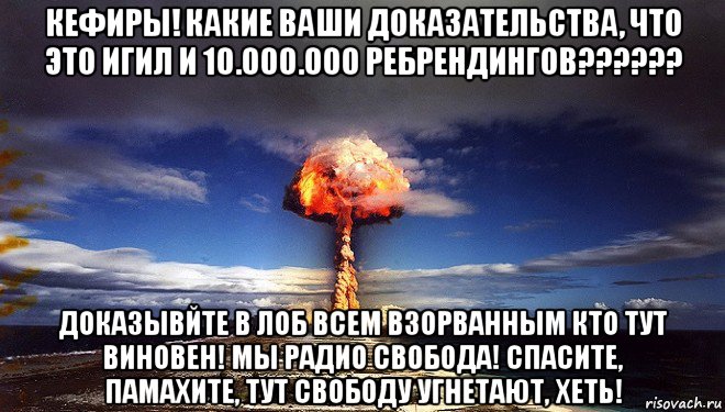 кефиры! какие ваши доказательства, что это игил и 10.000.000 ребрендингов?????? доказывйте в лоб всем взорванным кто тут виновен! мы радио свобода! спасите, памахите, тут свободу угнетают, хеть!