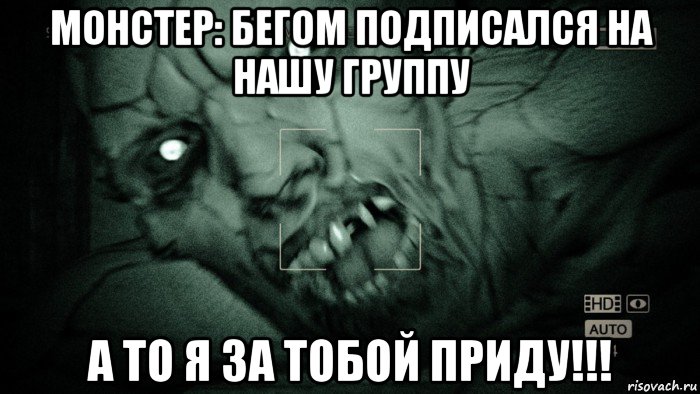 монстер: бегом подписался на нашу группу а то я за тобой приду!!!, Мем Аутласт