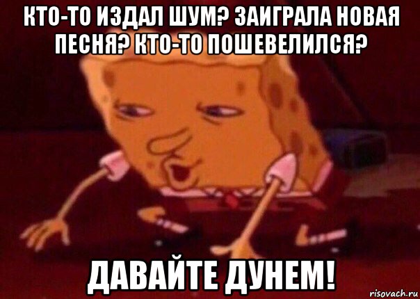 кто-то издал шум? заиграла новая песня? кто-то пошевелился? давайте дунем!, Мем    Bettingmemes