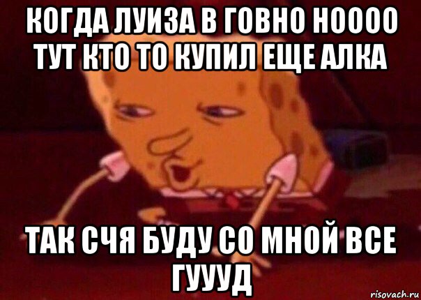 когда луиза в говно ноооо тут кто то купил еще алка так счя буду со мной все гуууд, Мем    Bettingmemes