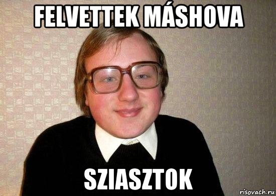 felvettek máshova sziasztok