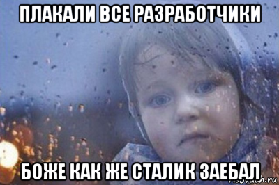 плакали все разработчики боже как же сталик заебал