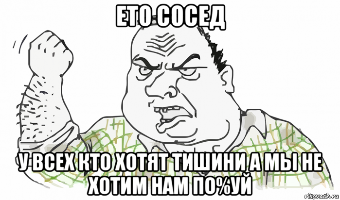 ето сосед у всех кто хотят тишини а мы не хотим нам по%уй, Мем Будь мужиком