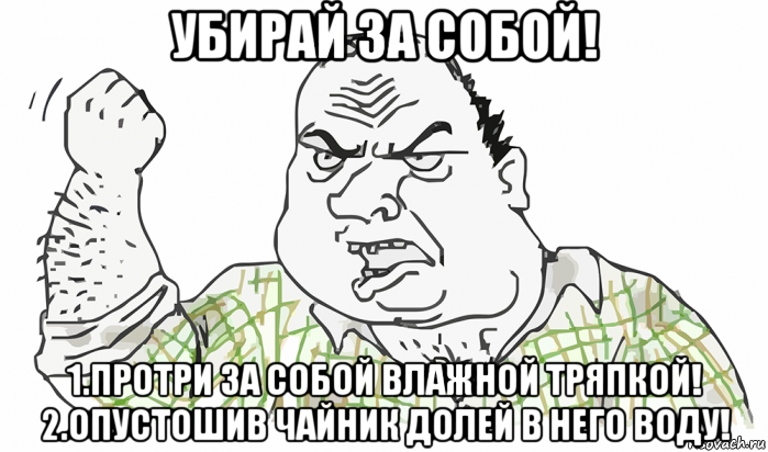 убирай за собой! 1.протри за собой влажной тряпкой! 2.опустошив чайник долей в него воду!, Мем Будь мужиком