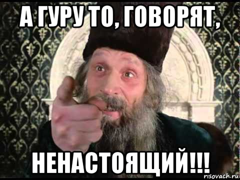 а гуру то, говорят, ненастоящий!!!