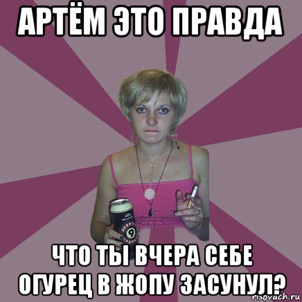 артём это правда что ты вчера себе огурец в жопу засунул?, Мем Чотка мала