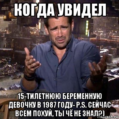 когда увидел 15-тилетнюю беременную девочку в 1987 году- p.s. сейчас всем похуй, ты чё не знал?), Мем что ты несешь