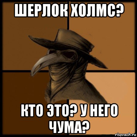 шерлок холмс? кто это? у него чума?, Мем  Чума