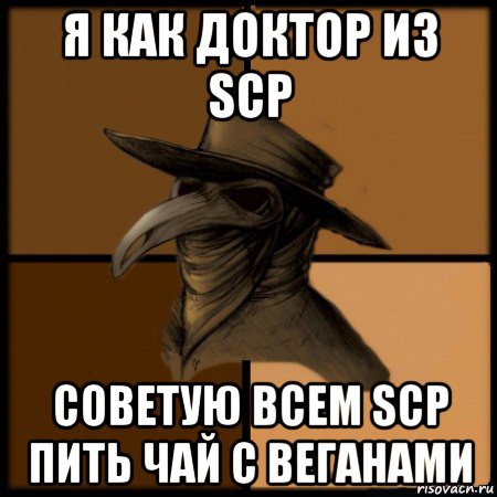 я как доктор из scp советую всем scp пить чай с веганами