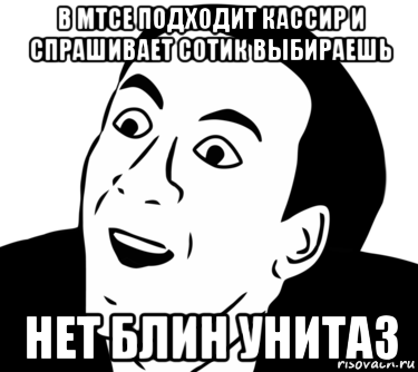 в мтсе подходит кассир и спрашивает сотик выбираешь нет блин унитаз, Мем  Да ладно