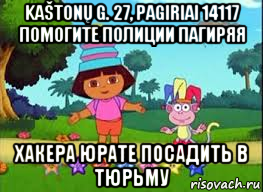 kaštonų g. 27, pagiriai 14117 помогите полиции пагиряя хакера юрате посадить в тюрьму, Мем ДАША ПУТЕШЕСТВЕНИЦА