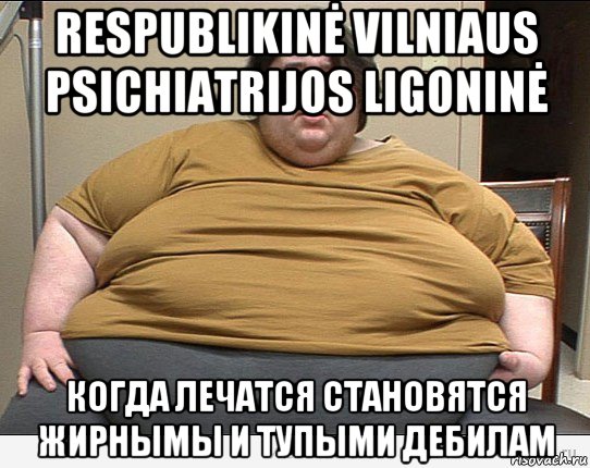 respublikinė vilniaus psichiatrijos ligoninė когда лечатся становятся жирнымы и тупыми дебилам