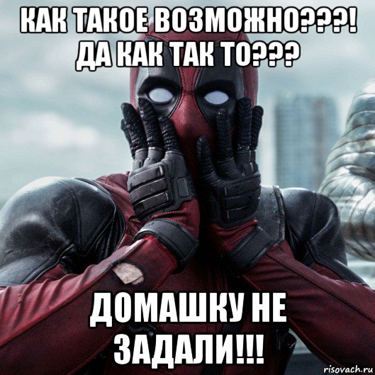 как такое возможно???! да как так то??? домашку не задали!!!, Мем     Дэдпул