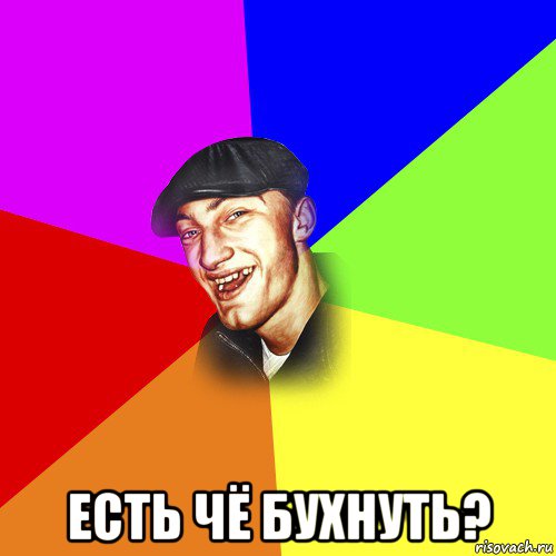  есть чё бухнуть?