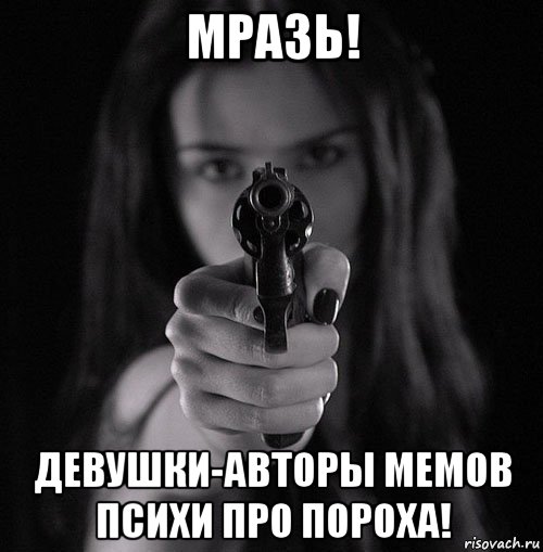 мразь! девушки-авторы мемов психи про пороха!