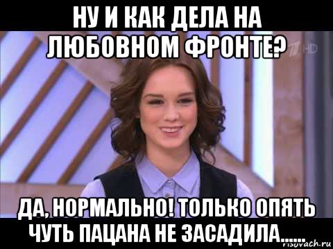 ну и как дела на любовном фронте? да, нормально! только опять чуть пацана не засадила......, Мем Диана Шурыгина улыбается