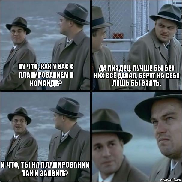 Ну что, как у вас с планированием в команде? Да пиздец, лучше бы без них всё делал, берут на себя лишь бы взять. И что, ты на планировании так и заявил? , Комикс дикаприо 4