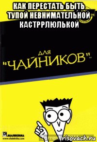 как перестать быть тупой невнимательной кастррлюлькой 