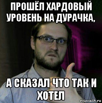 прошёл хардовый уровень на дурачка, а сказал что так и хотел