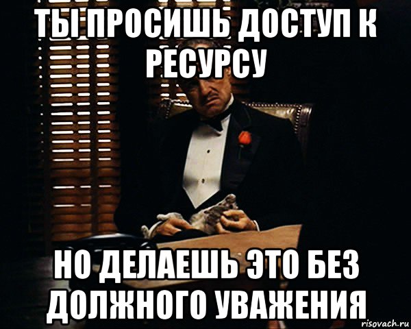 ты просишь доступ к ресурсу но делаешь это без должного уважения, Мем Дон Вито Корлеоне