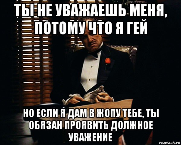 ты не уважаешь меня, потому что я гей но если я дам в жопу тебе, ты обязан проявить должное уважение, Мем Дон Вито Корлеоне