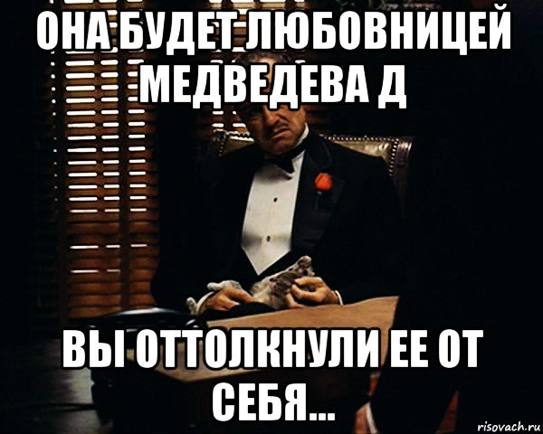 она будет любовницей медведева д вы оттолкнули ее от себя..., Мем Дон Вито Корлеоне