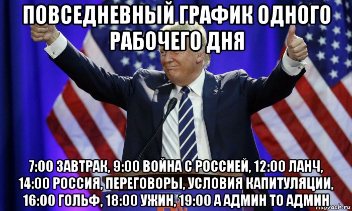повседневный график одного рабочего дня 7:00 завтрак, 9:00 война с россией, 12:00 ланч, 14:00 россия, переговоры, условия капитуляции, 16:00 гольф, 18:00 ужин, 19:00 а админ то админ, Мем Дональд Трамп