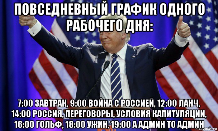 повседневный график одного рабочего дня: 7:00 завтрак, 9:00 война с россией, 12:00 ланч, 14:00 россия, переговоры, условия капитуляции, 16:00 гольф, 18:00 ужин, 19:00 а админ то админ, Мем Дональд Трамп