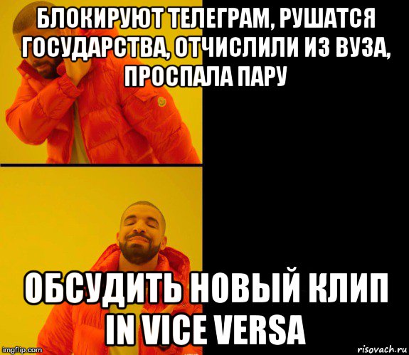 блокируют телеграм, рушатся государства, отчислили из вуза, проспала пару обсудить новый клип in vice versa, Мем Дрейк