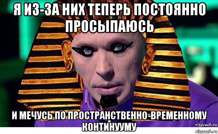 я из-за них теперь постоянно просыпаюсь и мечусь по пространственно-временному континууму