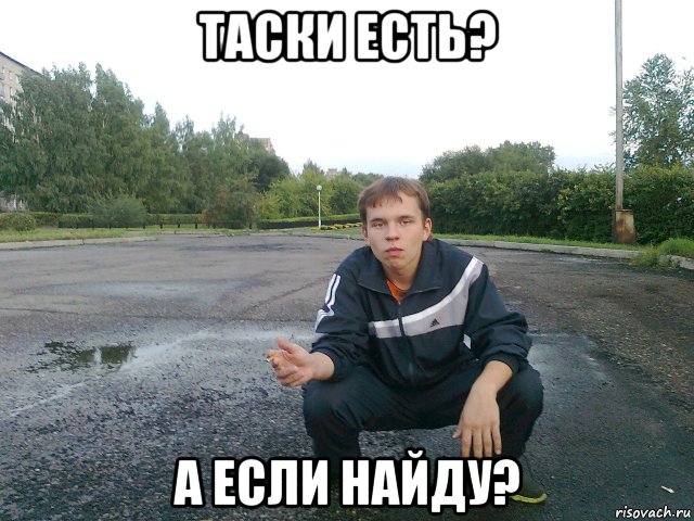 таски есть? а если найду?, Мем э бля