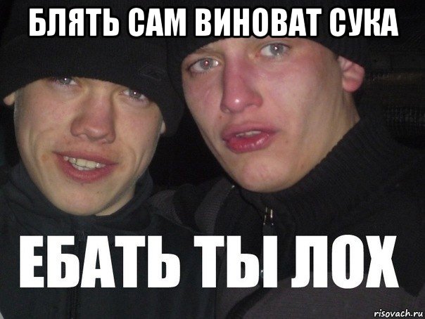 блять сам виноват сука , Мем Ебать ты лох