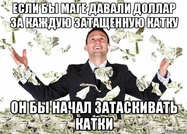 если бы маге давали доллар за каждую затащенную катку он бы начал затаскивать катки